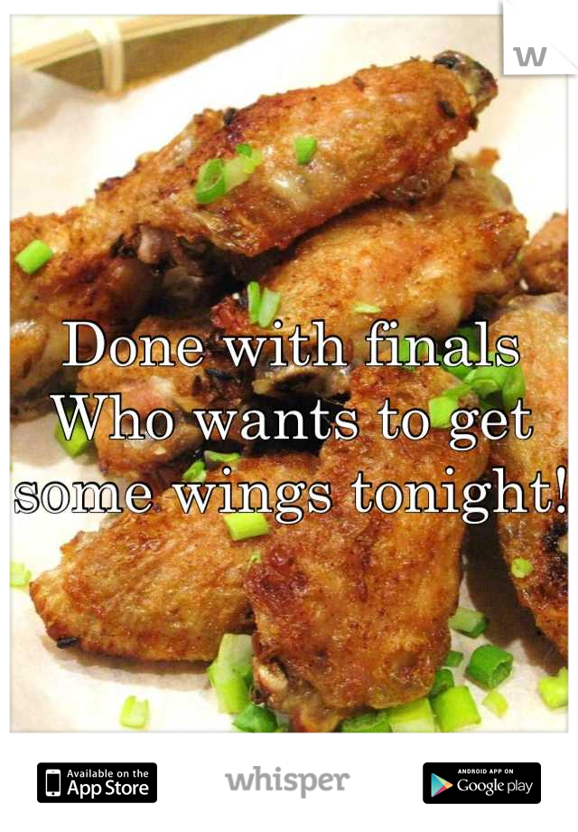 Done with finals 
Who wants to get some wings tonight! 