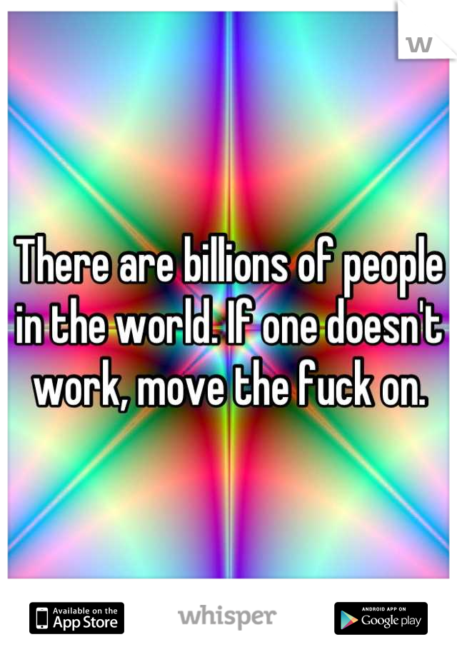 There are billions of people in the world. If one doesn't work, move the fuck on.