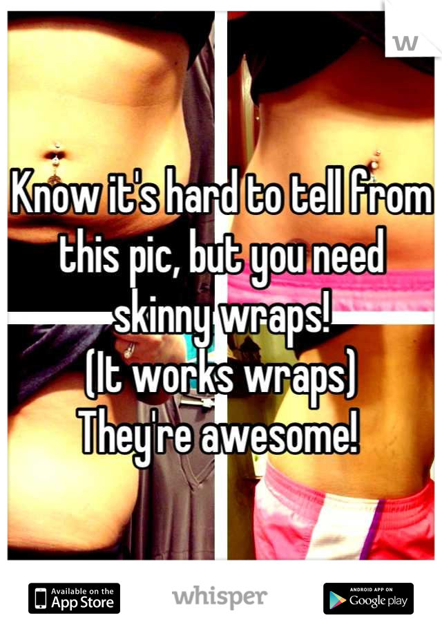 Know it's hard to tell from this pic, but you need skinny wraps! 
(It works wraps)
They're awesome! 