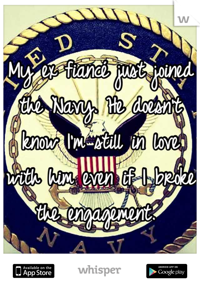 My ex fiancé just joined the Navy. He doesn't know I'm still in love with him even if I broke the engagement. 