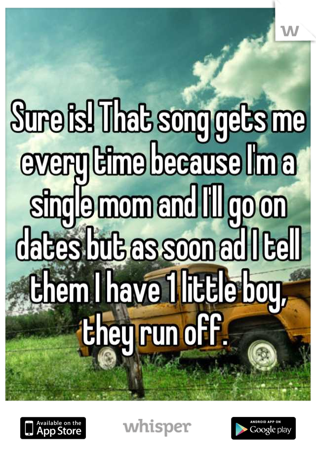 Sure is! That song gets me every time because I'm a single mom and I'll go on dates but as soon ad I tell them I have 1 little boy, they run off. 