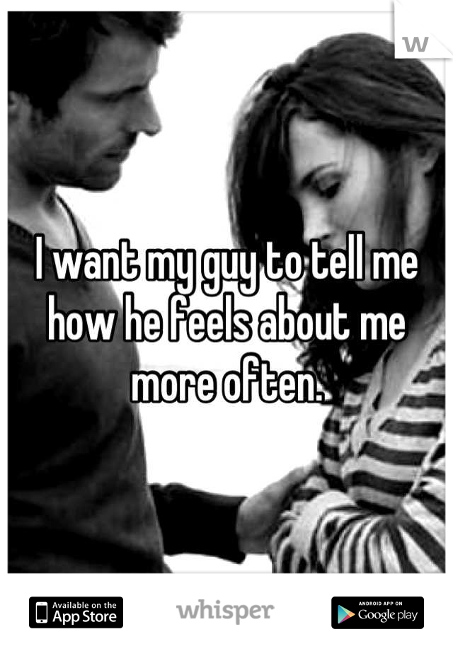 I want my guy to tell me how he feels about me more often.