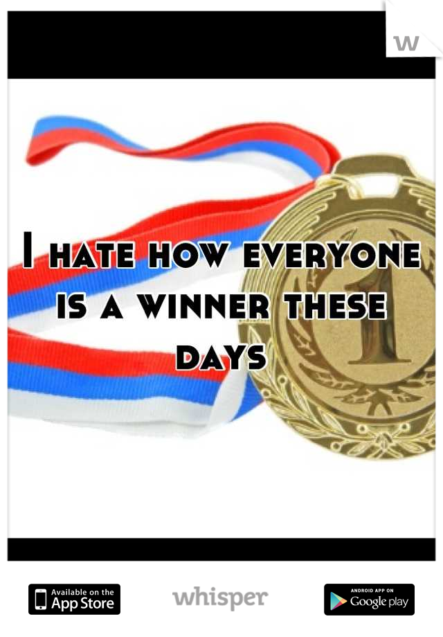 I hate how everyone is a winner these days