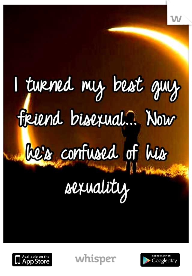 I turned my best guy friend bisexual... Now he's confused of his sexuality
