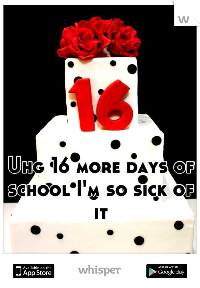 



Uhg 16 more days of school I'm so sick of it