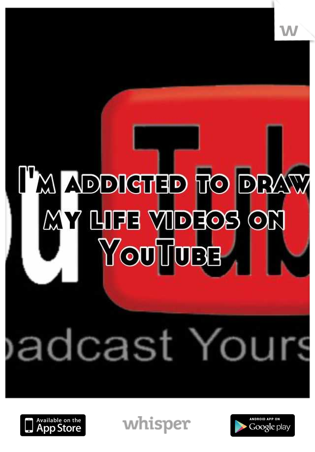 I'm addicted to draw my life videos on YouTube 