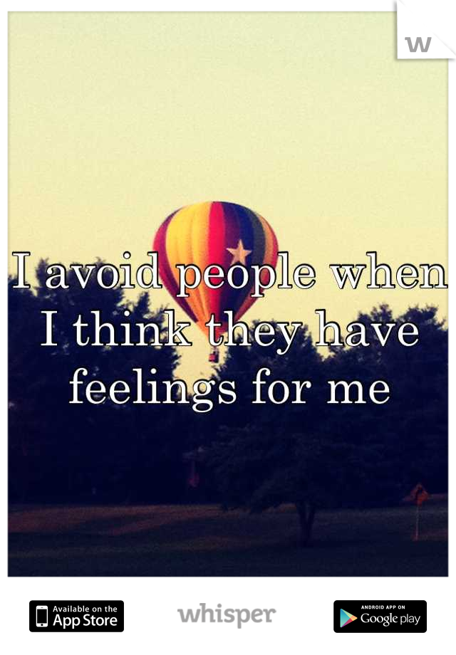 I avoid people when I think they have feelings for me
