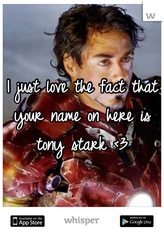 I just love the fact that your name on here is tony stark <3