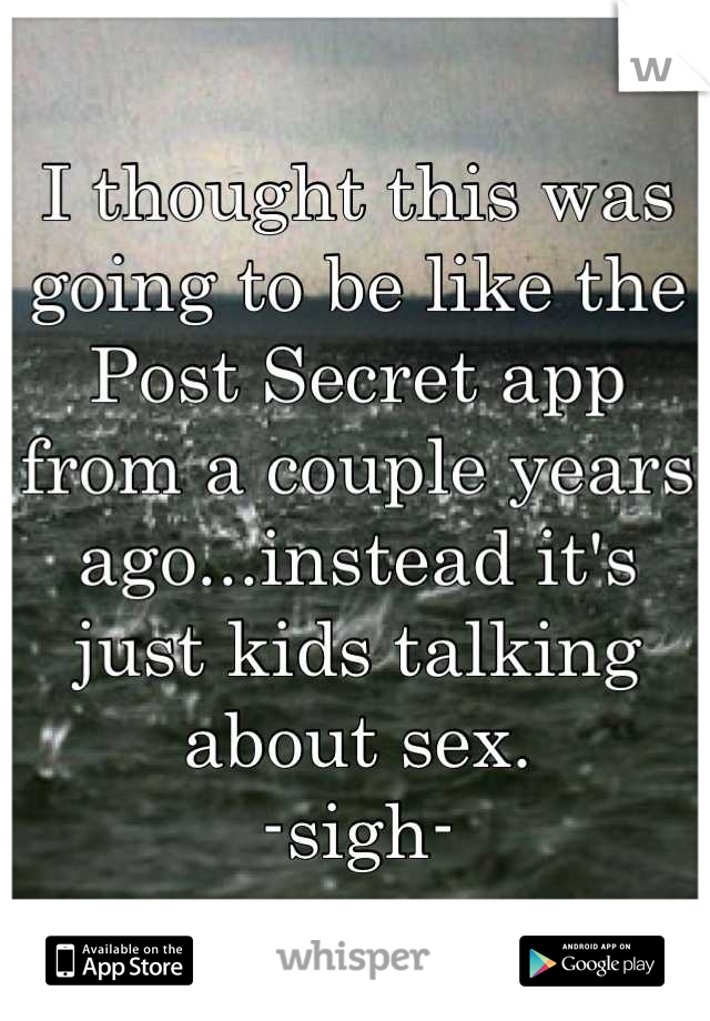 I thought this was going to be like the Post Secret app from a couple years ago...instead it's just kids talking about sex.
-sigh-