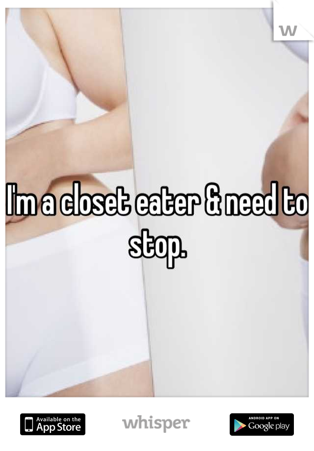 I'm a closet eater & need to stop.