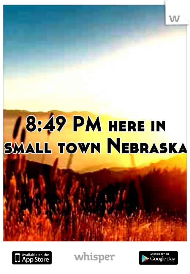 8:49 PM here in small town Nebraska