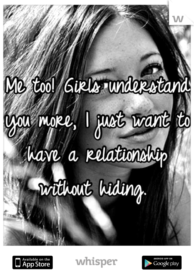 Me too! Girls understand you more, I just want to have a relationship without hiding. 