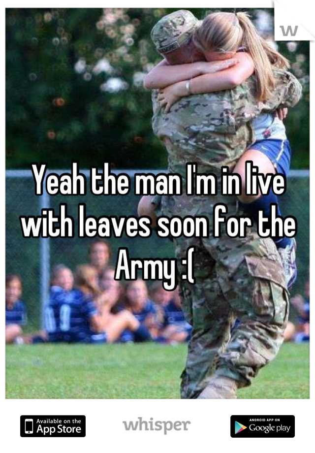 Yeah the man I'm in live with leaves soon for the Army :( 