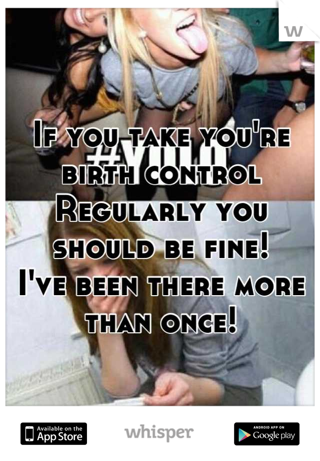 If you take you're birth control 
Regularly you should be fine! 
I've been there more than once!