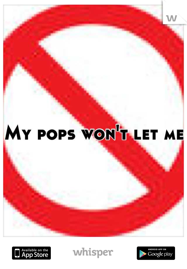 My pops won't let me 
