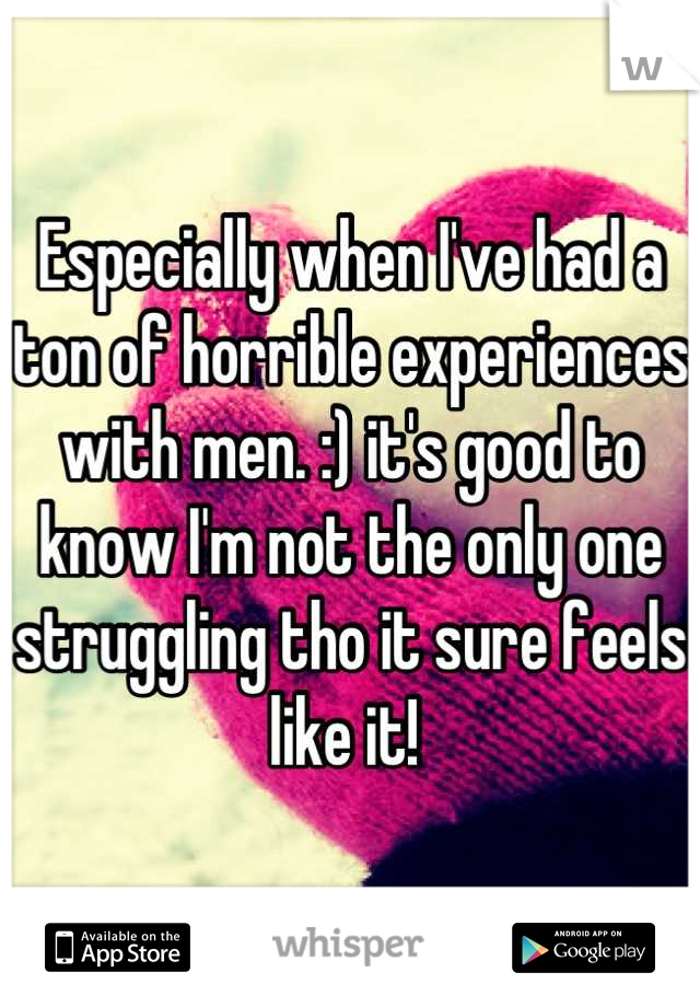 Especially when I've had a ton of horrible experiences with men. :) it's good to know I'm not the only one struggling tho it sure feels like it! 