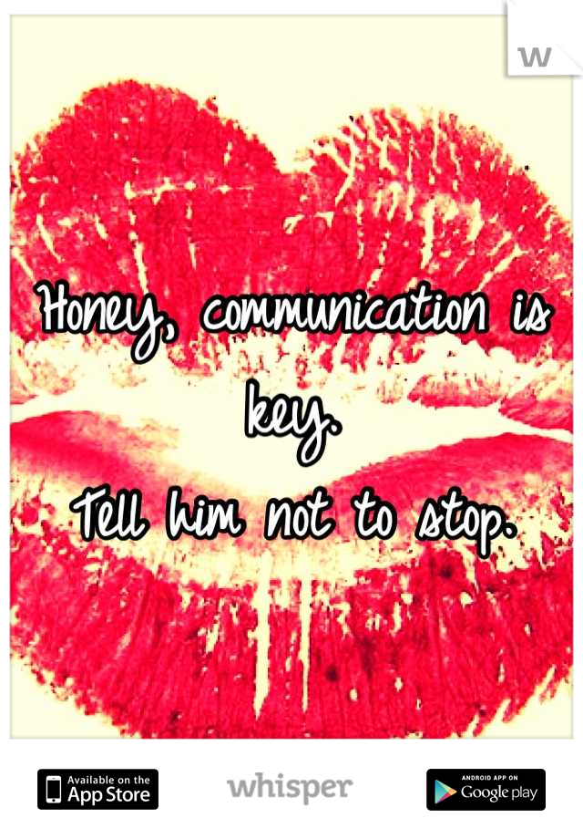 Honey, communication is key. 
Tell him not to stop.