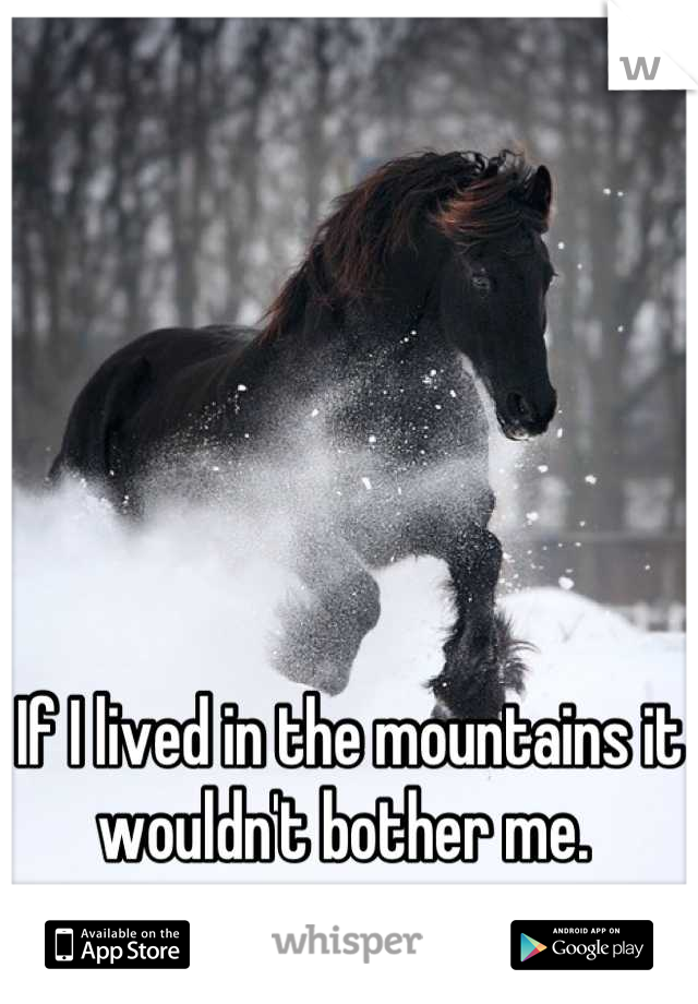 If I lived in the mountains it wouldn't bother me. 