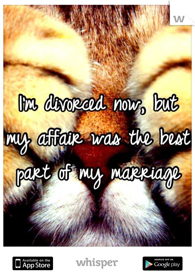 I'm divorced now, but my affair was the best part of my marriage
