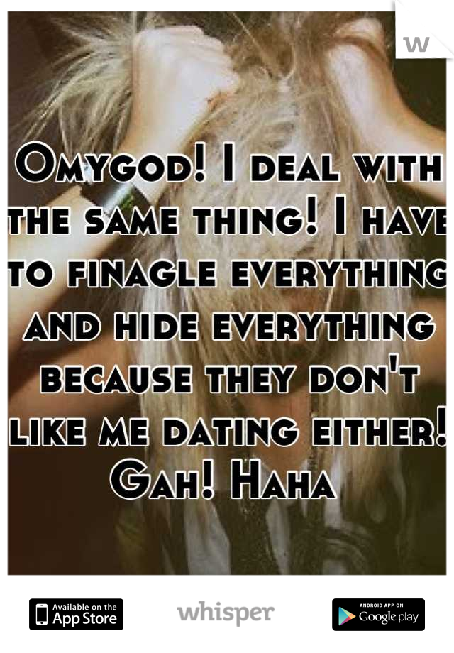 Omygod! I deal with the same thing! I have to finagle everything and hide everything because they don't like me dating either! Gah! Haha 
