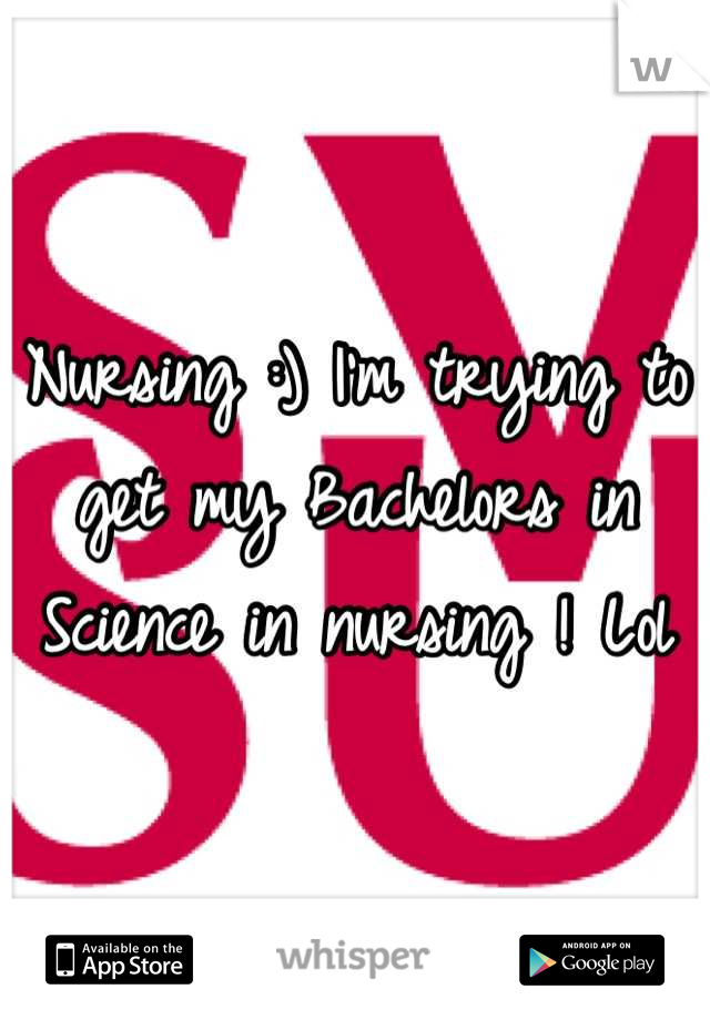 Nursing :) I'm trying to get my Bachelors in Science in nursing ! Lol