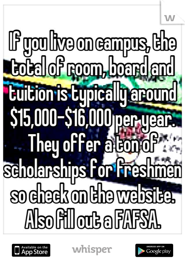 If you live on campus, the total of room, board and tuition is typically around $15,000-$16,000 per year. They offer a ton of scholarships for freshmen so check on the website. Also fill out a FAFSA.