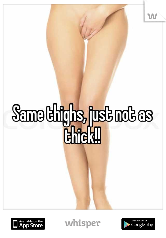 Same thighs, just not as thick!!