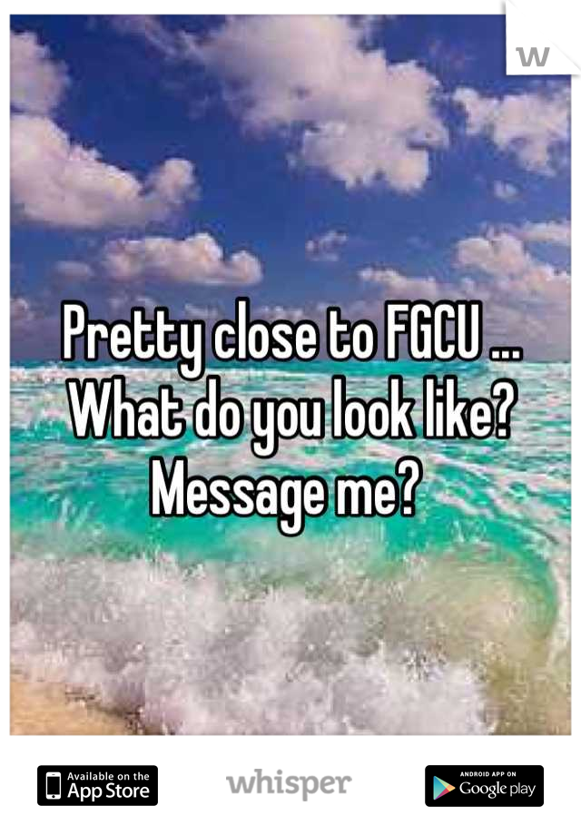 Pretty close to FGCU ...
What do you look like? 
Message me? 