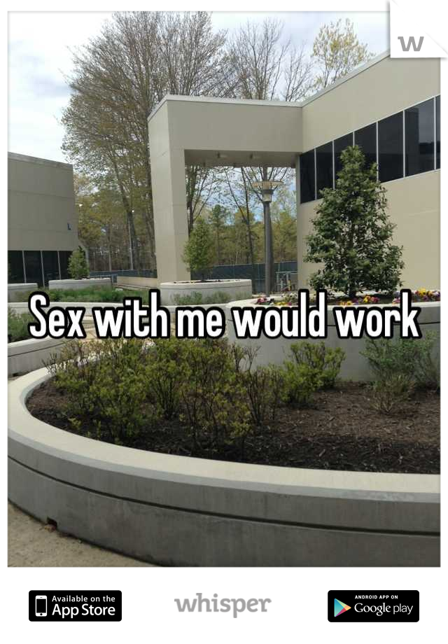 Sex with me would work