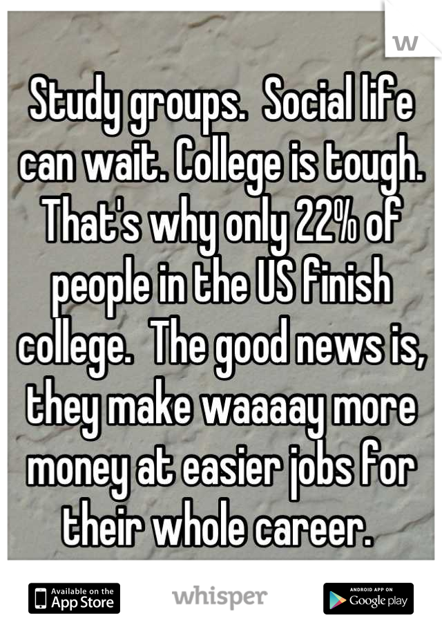 Study groups.  Social life can wait. College is tough.  That's why only 22% of people in the US finish college.  The good news is, they make waaaay more money at easier jobs for their whole career. 