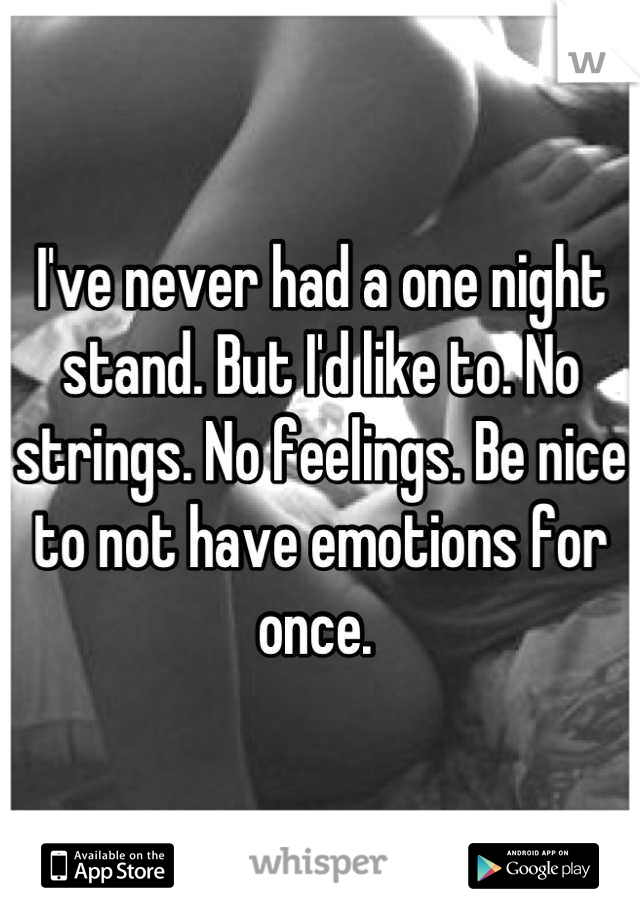 I've never had a one night stand. But I'd like to. No strings. No feelings. Be nice to not have emotions for once. 