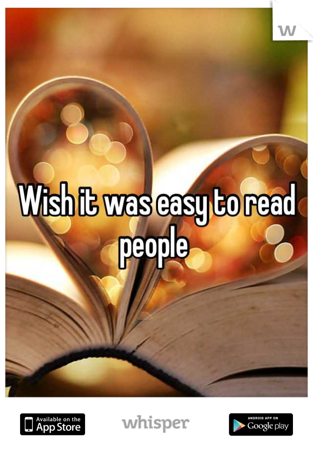 Wish it was easy to read people 
