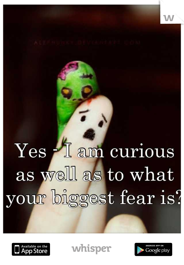 Yes - I am curious as well as to what your biggest fear is?