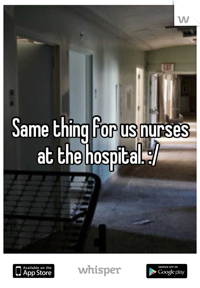 Same thing for us nurses at the hospital. :/ 