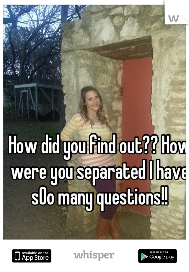 How did you find out?? How were you separated I have sOo many questions!!