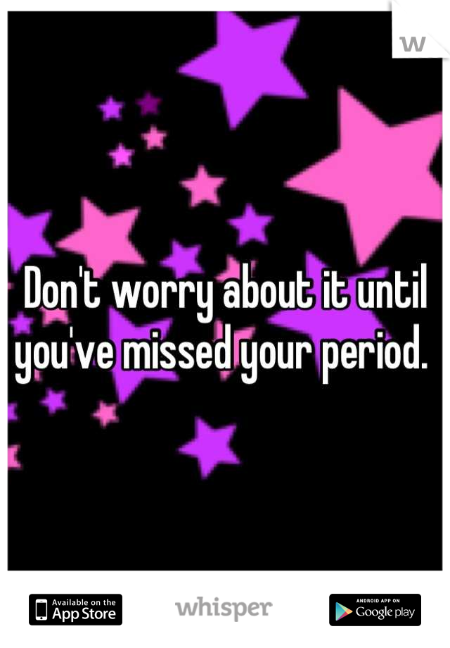 Don't worry about it until you've missed your period. 