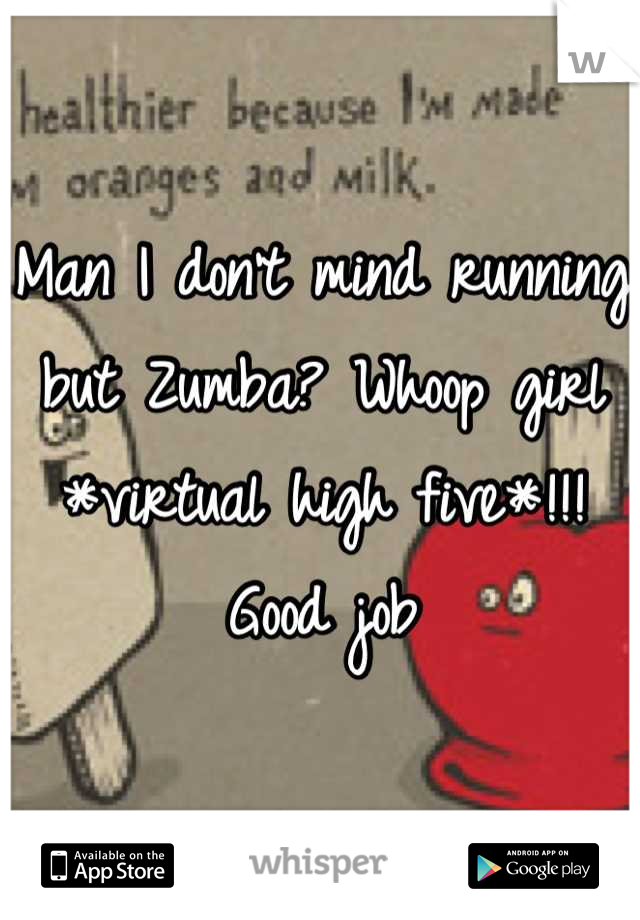 Man I don't mind running but Zumba? Whoop girl *virtual high five*!!! Good job