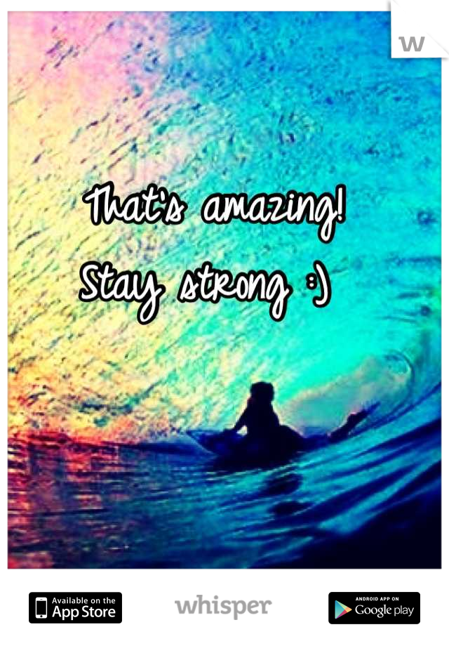 That's amazing! 
Stay strong :) 
