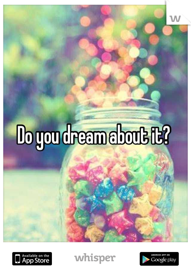 Do you dream about it? 