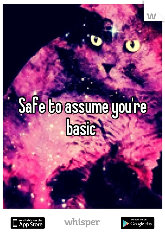 Safe to assume you're basic 