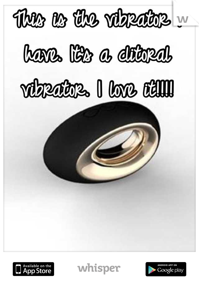 This is the vibrator I have. It's a clitoral vibrator. I love it!!!!