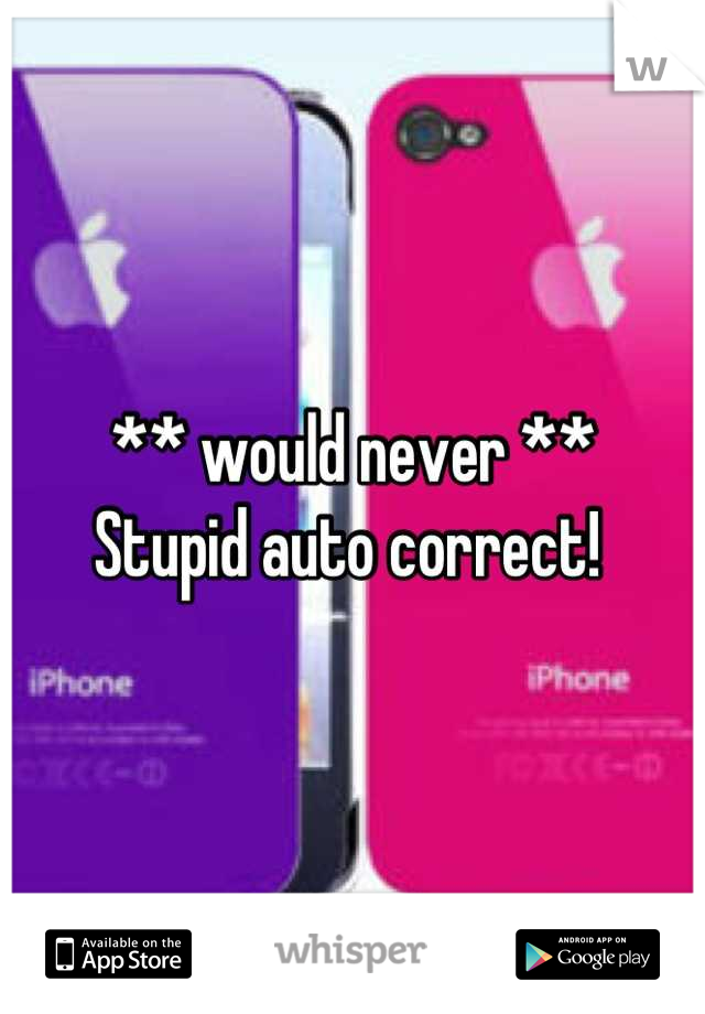 ** would never ** 
Stupid auto correct! 