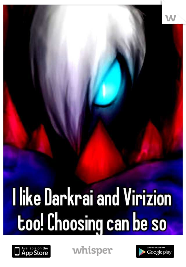 I like Darkrai and Virizion too! Choosing can be so difficult!! 