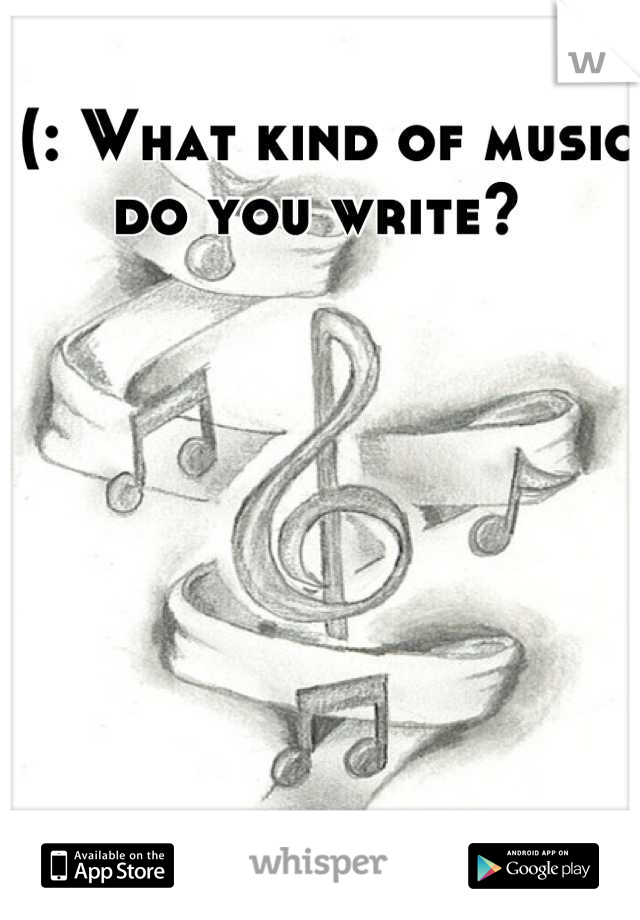 (: What kind of music do you write? 