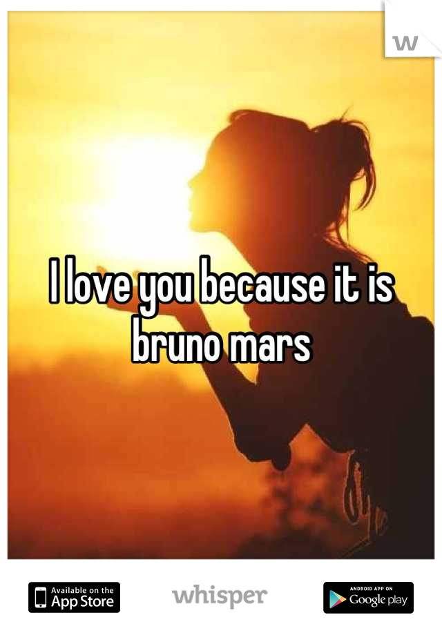 I love you because it is bruno mars