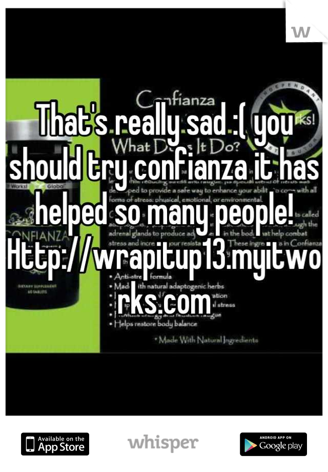 That's really sad :( you should try confianza it has helped so many people! 
Http://wrapitup13.myitworks.com

