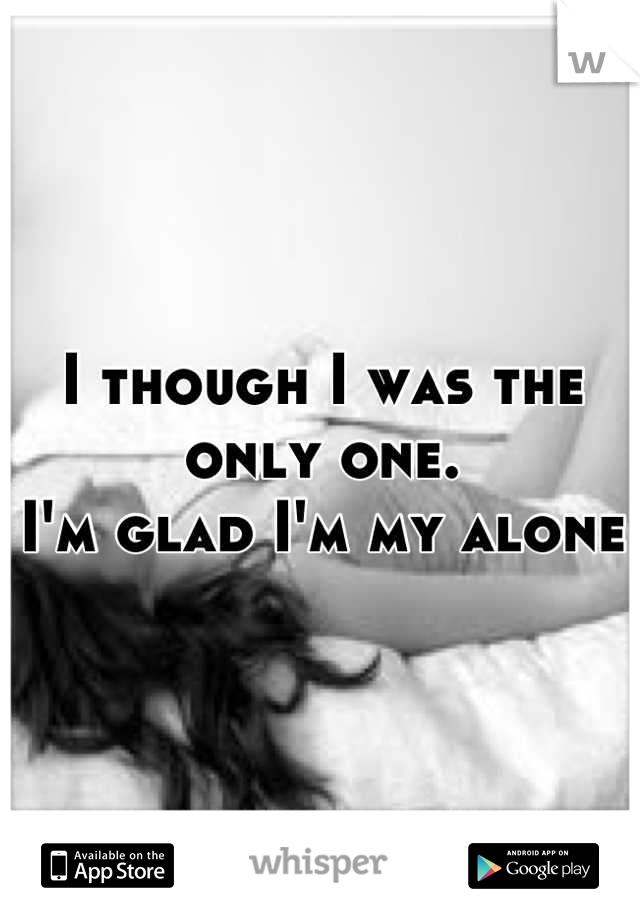 I though I was the only one. 
I'm glad I'm my alone