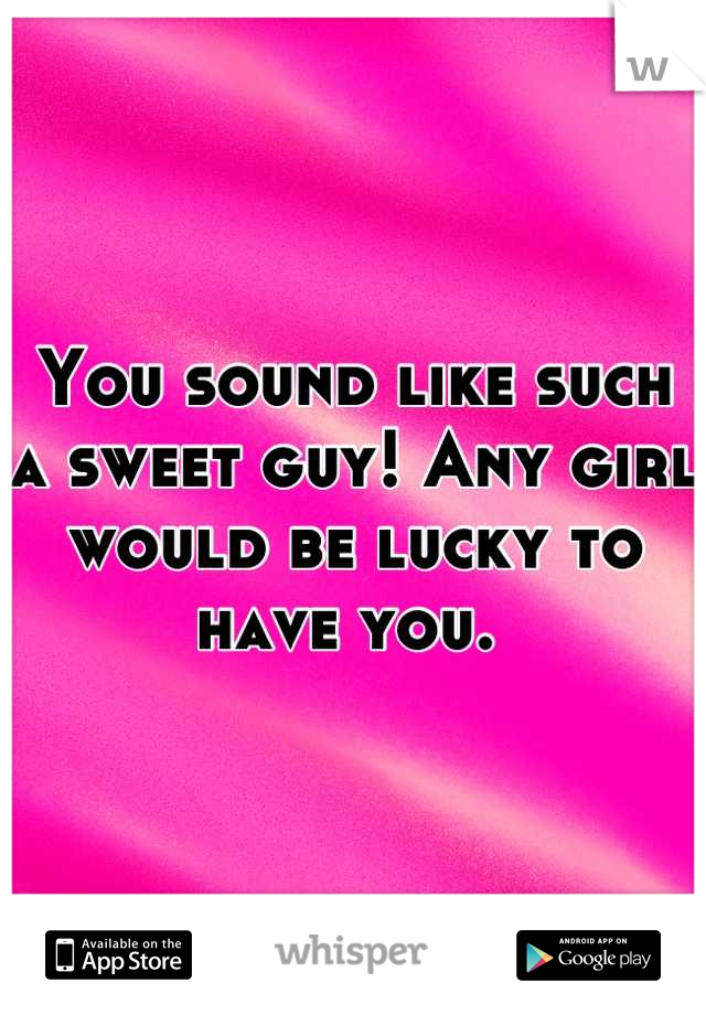 You sound like such a sweet guy! Any girl would be lucky to have you. 