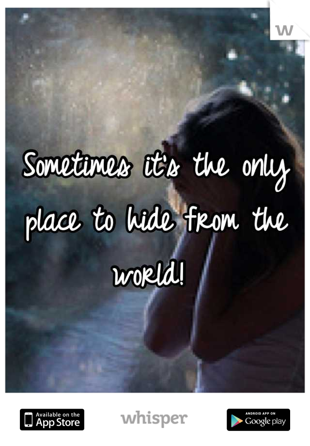 Sometimes it's the only place to hide from the world! 