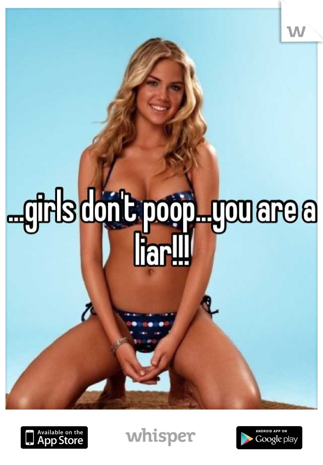 ...girls don't poop...you are a liar!!!